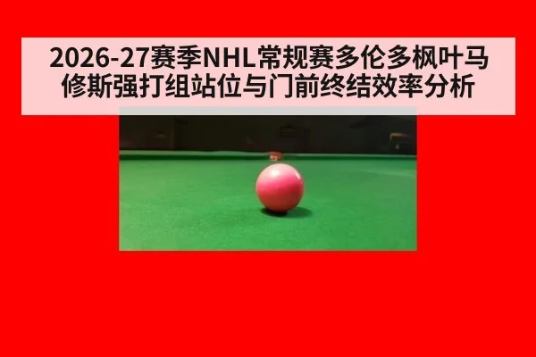 2026-27赛季NHL常规赛多伦多枫叶马修斯强打组站位与门前终结效率分析